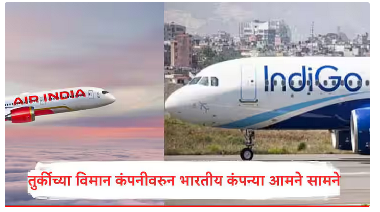 तुर्कीच्या विमान कंपनीच्या मुद्यावरुन भारतातील दोन कंपन्या आमने सामने, इंडिगोचा तो करार रद्द करा, एअर इंडियाची मागणी